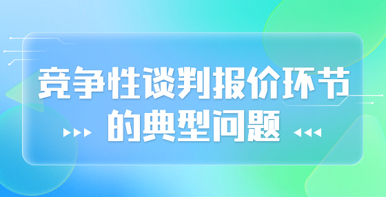 競(jìng)爭(zhēng)性談判報(bào)價(jià)環(huán)節(jié)的典型問(wèn)題