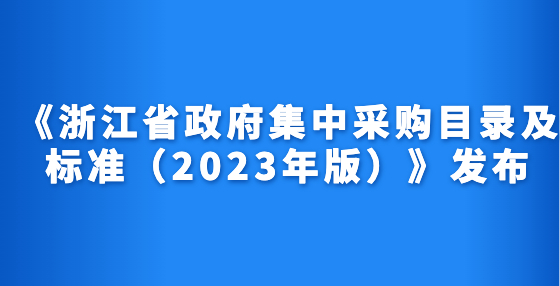 《浙江省政府集中采購目錄及標(biāo)準（2023年版）》發(fā)布
