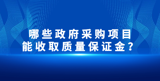 哪些政府采購項目能收取質(zhì)量保證金？