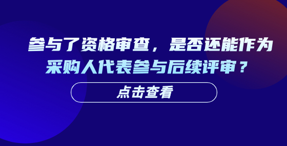 參與了資格審查，是否還能作為采購人代表參與后續(xù)評審？