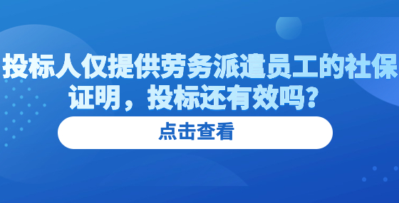 投標(biāo)人僅提供勞務(wù)派遣員工的社保證明，投標(biāo)還有效嗎？