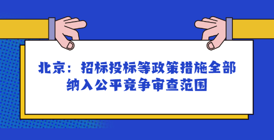 北京：招標投標等政策措施全部納入公平競爭審查范圍