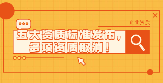 五大資質(zhì)標(biāo)準(zhǔn)發(fā)布，多項資質(zhì)取消！