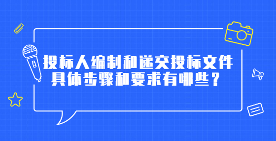 投標(biāo)人編制和遞交投標(biāo)文件具體步驟和要求有哪些？