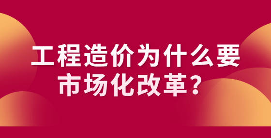 工程造價(jià)為什么要市場(chǎng)化改革？