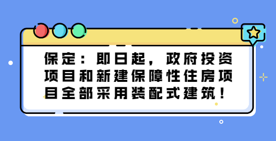 保定：即日起，政府投資項目和新建保障性住房項目全部采用裝配式建筑！