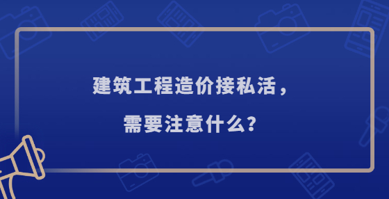 建筑工程造價(jià)接私活，需要注意什么？