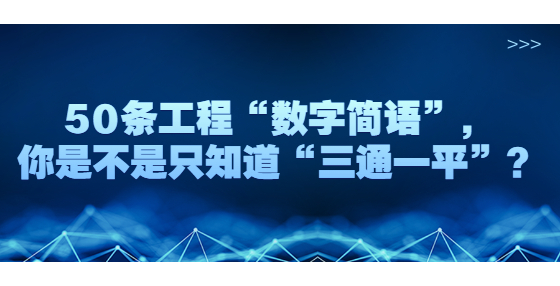 50條工程“數(shù)字簡語”，你是不是只知道“三通一平”？