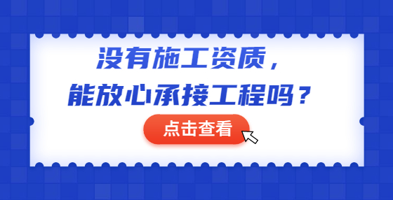 沒(méi)有施工資質(zhì)，能放心承接工程嗎？