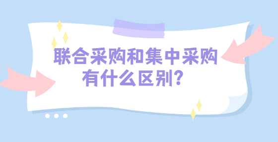 聯(lián)合采購(gòu)和集中采購(gòu)有什么區(qū)別？