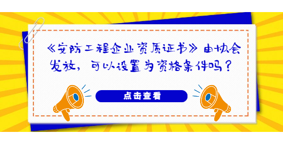 《安防工程企業(yè)資質(zhì)證書》由協(xié)會發(fā)放，可以設(shè)置為資格條件嗎？