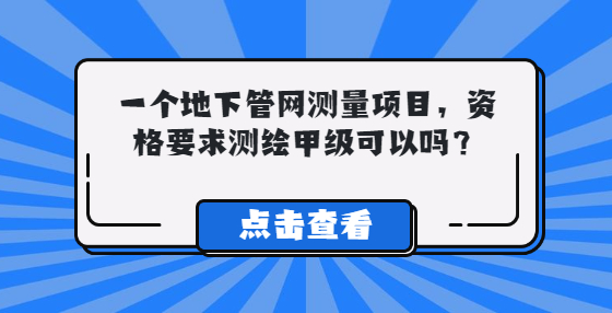 一個地下管網(wǎng)測量項目，資格要求測繪甲級，資質(zhì)可以嗎？