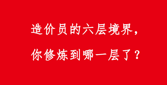 造價(jià)員的六層境界，你修煉到哪一層了？