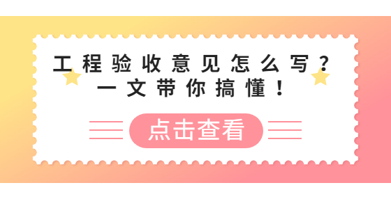 工程驗收意見怎么寫？一文帶你搞懂！