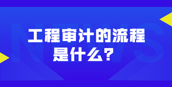 工程審計(jì)的流程是什么？