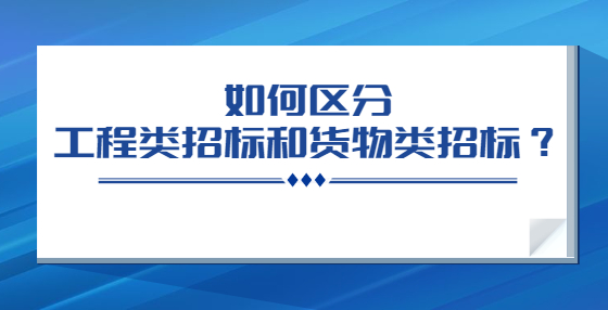 如何區(qū)分工程類招標和貨物類招標？