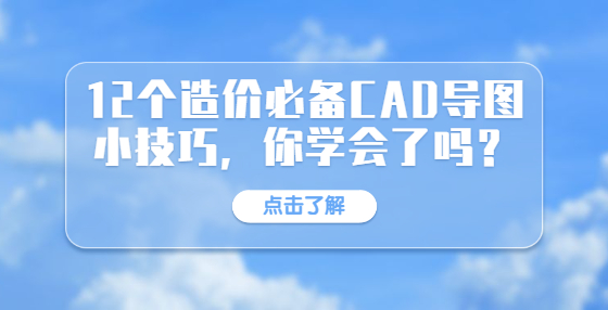 12個造價必備CAD導(dǎo)圖小技巧，你學(xué)會了嗎？