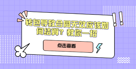 轉(zhuǎn)包導(dǎo)致合同無(wú)效應(yīng)該如何結(jié)算？教你一招