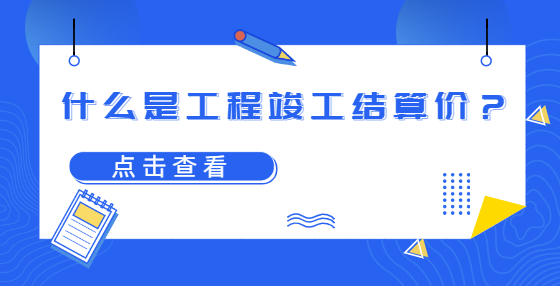 什么是工程竣工結(jié)算價？