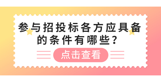 參與招投標(biāo)各方應(yīng)具備的條件有哪些？