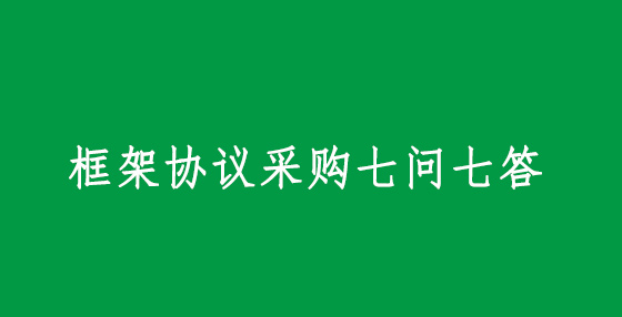 框架協(xié)議采購(gòu)七問(wèn)七答
