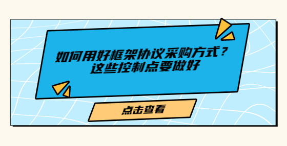 如何用好框架協(xié)議采購方式？這些控制點(diǎn)要做好