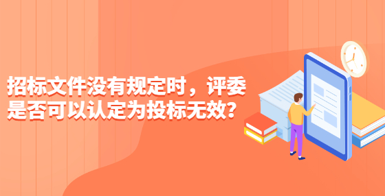 招標(biāo)文件沒有規(guī)定時，評委是否可以認(rèn)定為投標(biāo)無效？