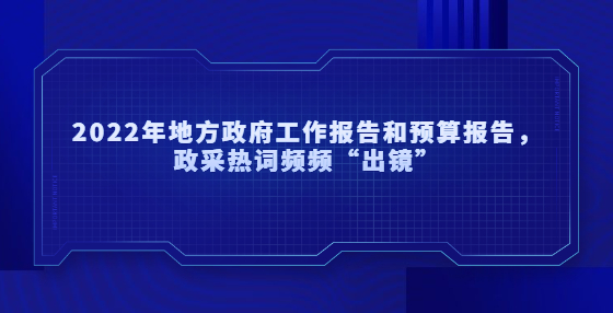 2022年地方政府工作報告和預(yù)算報告，政采熱詞頻頻“出鏡”
