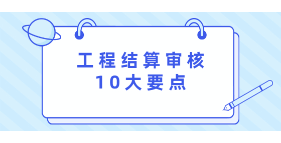 工程結(jié)算審核10大要點