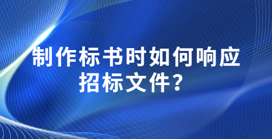 制作標(biāo)書時(shí)如何響應(yīng)招標(biāo)文件？