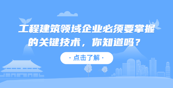 工程建筑領(lǐng)域企業(yè)必須要掌握的關(guān)鍵技術(shù)，你知道嗎？