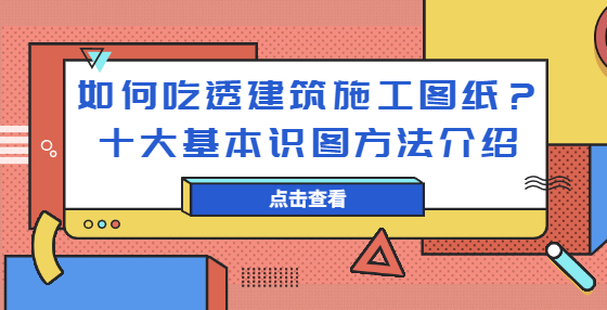 如何吃透建筑施工圖紙？十大基本識圖方法介紹