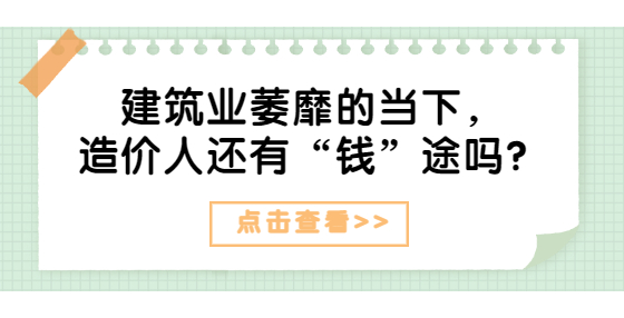 建筑業(yè)萎靡的當(dāng)下，造價人還有“錢”途嗎？