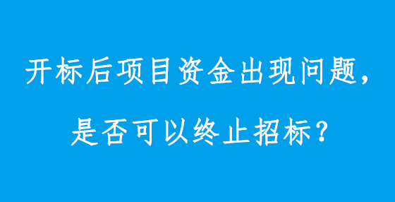 開標(biāo)后項(xiàng)目資金出現(xiàn)問題，是否可以終止招標(biāo)？