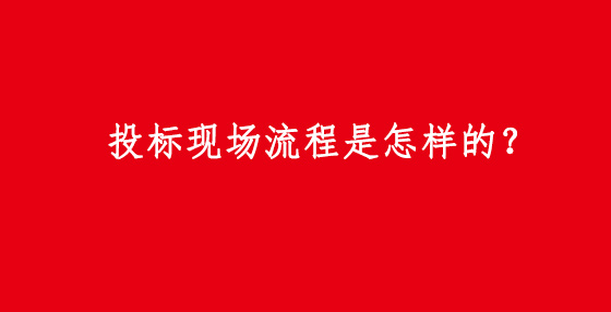 投標(biāo)現(xiàn)場(chǎng)流程是怎樣的？
