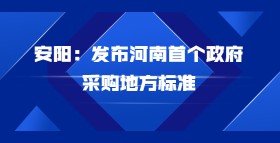 安陽：發(fā)布河南首個政府采購地方標(biāo)準(zhǔn)