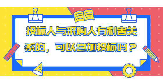 投標(biāo)人與采購人有利害關(guān)系的，可以參加投標(biāo)嗎？