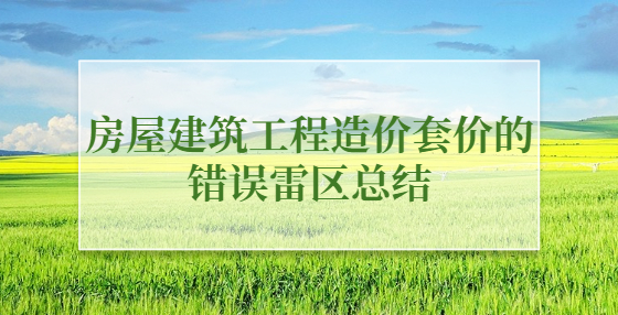 房屋建筑工程造價套價的錯誤雷區(qū)總結(jié)
