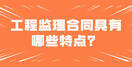 工程監(jiān)理合同具有哪些特點？