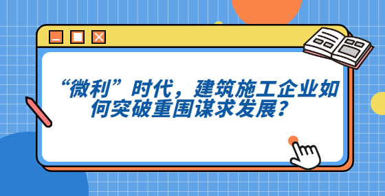 “微利”時(shí)代，建筑施工企業(yè)如何突破重圍謀求發(fā)展？