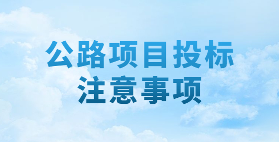 公路項(xiàng)目投標(biāo)注意事項(xiàng)