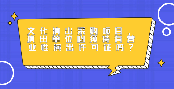 文化演出采購項目，演出單位必須持有營業(yè)性演出許可證嗎？
