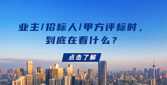業(yè)主/招標(biāo)人/甲方評(píng)標(biāo)時(shí)，到底在看什么？