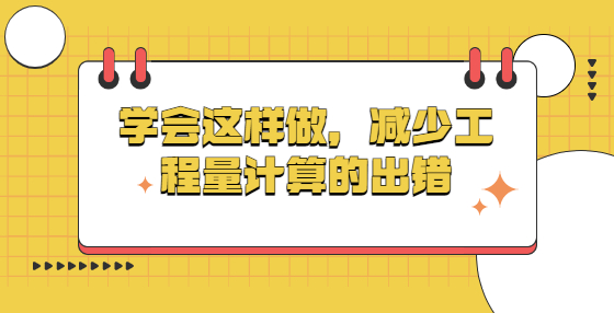 學(xué)會(huì)這樣做，減少工程量計(jì)算的出錯(cuò)