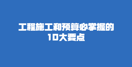 工程施工和預算必掌握的10大要點