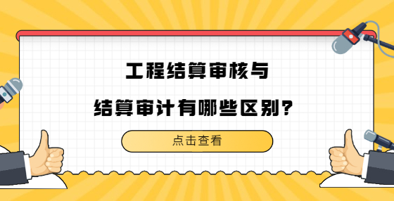 工程結(jié)算審核與結(jié)算審計有哪些區(qū)別？