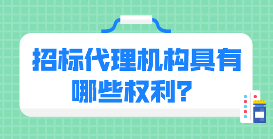 招標(biāo)代理機(jī)構(gòu)具有哪些權(quán)利？