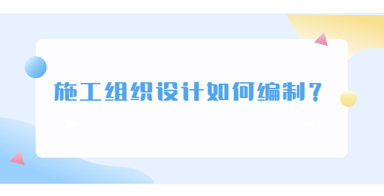 施工組織設(shè)計(jì)如何編制？
