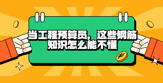 當(dāng)工程預(yù)算員，這些鋼筋知識(shí)怎么能不懂