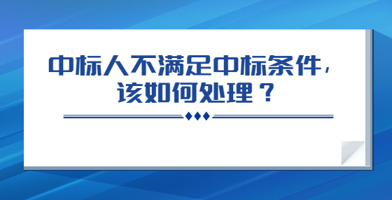 中標(biāo)人不滿足中標(biāo)條件，該如何處理？